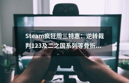 Steam疯狂周三特惠：逆转裁判123及二之国系列等骨折价-第1张-游戏资讯-龙启科技