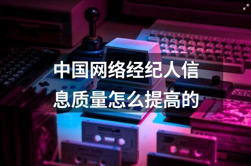 中国网络经纪人信息质量怎么提高的-第1张-游戏资讯-龙启科技