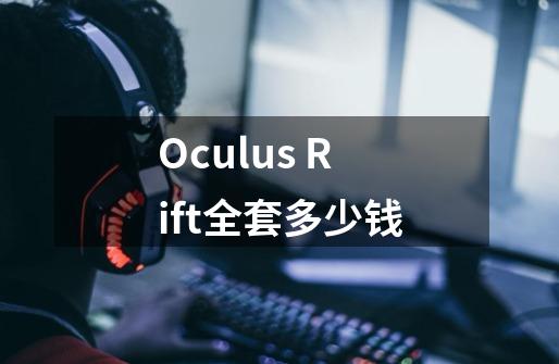 Oculus Rift全套多少钱-第1张-游戏资讯-龙启科技