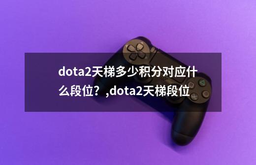 dota2天梯多少积分对应什么段位？,dota2天梯段位-第1张-游戏资讯-龙启科技