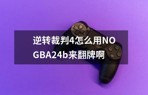 逆转裁判4怎么用NO$GBA2.4b来翻牌啊-第1张-游戏资讯-龙启科技