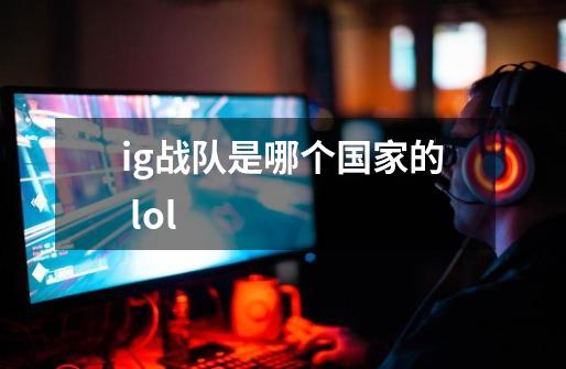 ig战队是哪个国家的 lol-第1张-游戏资讯-龙启科技