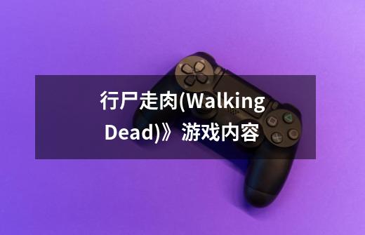 行尸走肉(Walking Dead)》游戏内容-第1张-游戏资讯-龙启科技