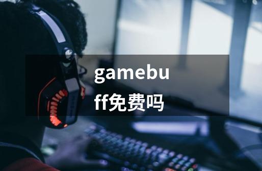 gamebuff免费吗-第1张-游戏资讯-龙启科技