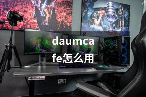 daumcafe怎么用-第1张-游戏资讯-龙启科技