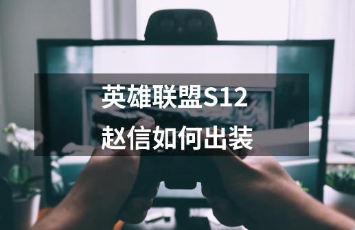 英雄联盟S12赵信如何出装-第1张-游戏资讯-龙启科技