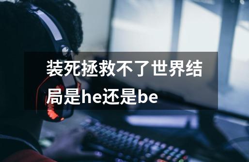 装死拯救不了世界结局是he还是be-第1张-游戏资讯-龙启科技