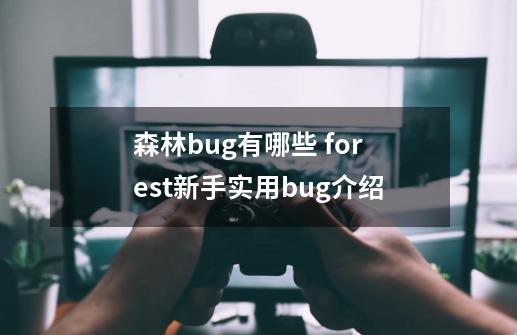 森林bug有哪些 forest新手实用bug介绍-第1张-游戏资讯-龙启科技