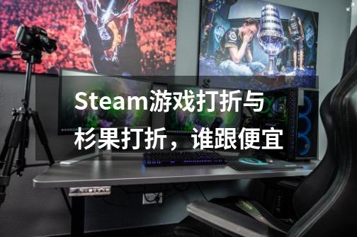 Steam游戏打折与杉果打折，谁跟便宜-第1张-游戏资讯-龙启科技