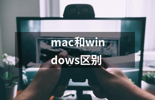 mac和windows区别-第1张-游戏资讯-龙启科技