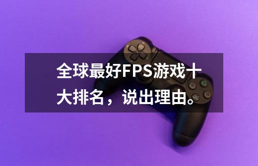 全球最好FPS游戏十大排名，说出理由。-第1张-游戏资讯-龙启科技