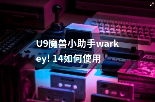 U9魔兽小助手warkey! 1.4如何使用-第1张-游戏资讯-龙启科技