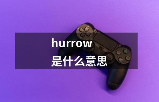 hurrow是什么意思-第1张-游戏资讯-龙启科技