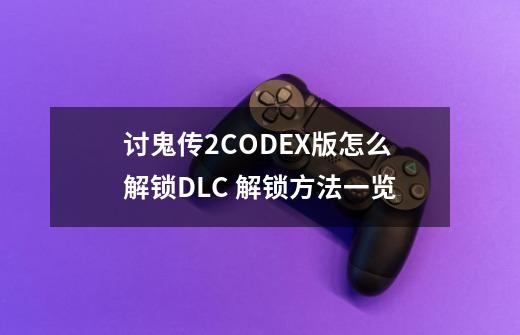 讨鬼传2CODEX版怎么解锁DLC 解锁方法一览-第1张-游戏资讯-龙启科技