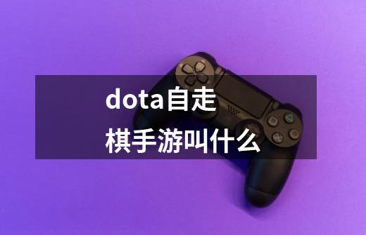 dota自走棋手游叫什么-第1张-游戏资讯-龙启科技