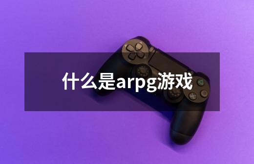 什么是arpg游戏-第1张-游戏资讯-龙启科技