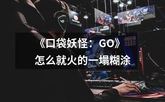 《口袋妖怪：GO》怎么就火的一塌糊涂-第1张-游戏资讯-龙启科技