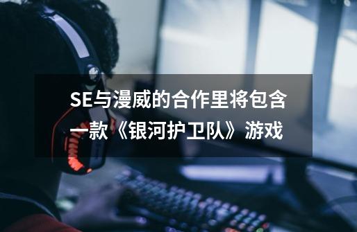 SE与漫威的合作里将包含一款《银河护卫队》游戏-第1张-游戏资讯-龙启科技