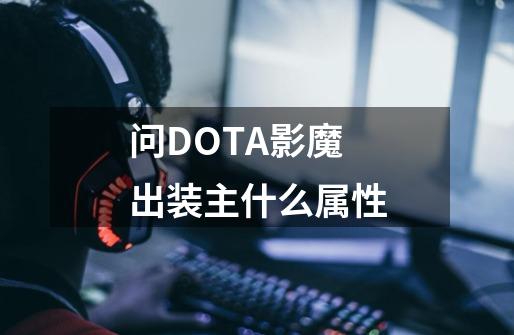 问DOTA影魔出装主什么属性-第1张-游戏资讯-龙启科技