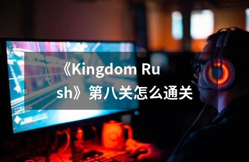 《Kingdom Rush》第八关怎么通关-第1张-游戏资讯-龙启科技