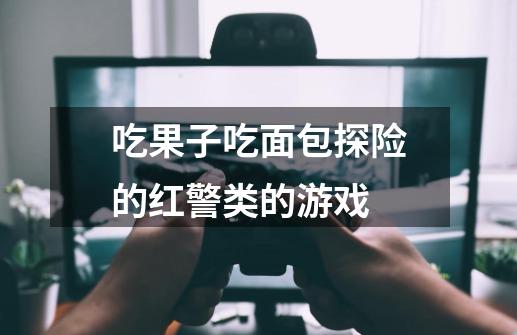 吃果子吃面包探险的红警类的游戏-第1张-游戏资讯-龙启科技