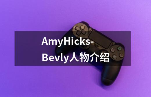 AmyHicks-Bevly人物介绍-第1张-游戏资讯-龙启科技