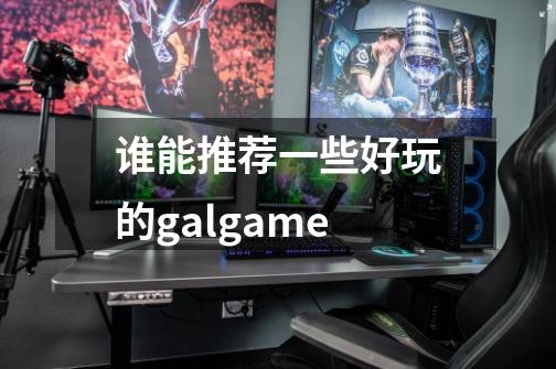 谁能推荐一些好玩的galgame-第1张-游戏资讯-龙启科技