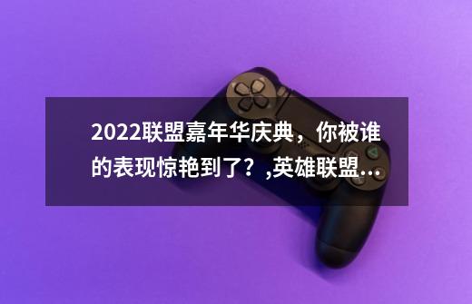 2022联盟嘉年华庆典，你被谁的表现惊艳到了？,英雄联盟九周年盛典王俊凯-第1张-游戏资讯-龙启科技