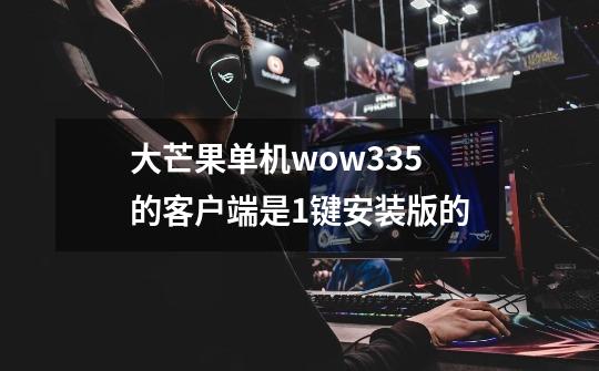 大芒果单机wow335的客户端是1键安装版的-第1张-游戏资讯-龙启科技