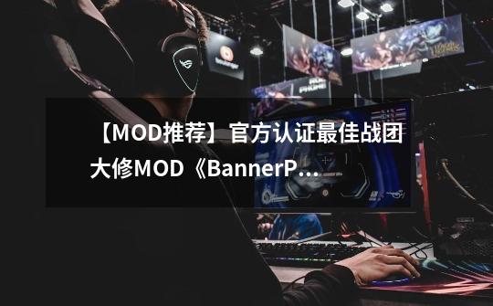 【MOD推荐】官方认证最佳战团大修MOD《BannerPage》更新V3.2版本-第1张-游戏资讯-龙启科技