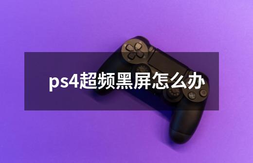 ps4超频黑屏怎么办-第1张-游戏资讯-龙启科技