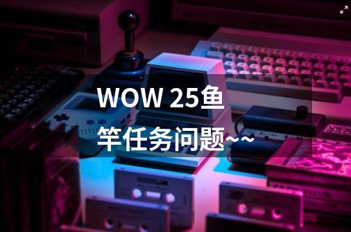 WOW +25鱼竿任务问题~~-第1张-游戏资讯-龙启科技