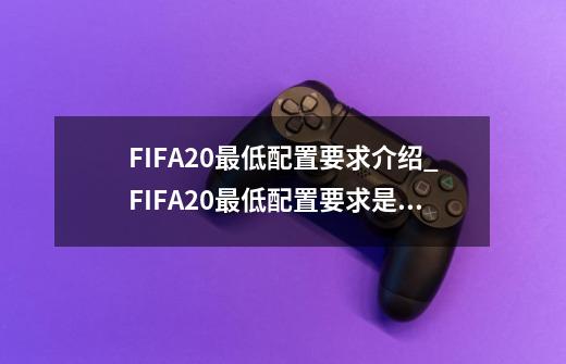 FIFA20最低配置要求介绍_FIFA20最低配置要求是什么-第1张-游戏资讯-龙启科技