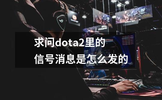 求问dota2里的信号消息是怎么发的-第1张-游戏资讯-龙启科技