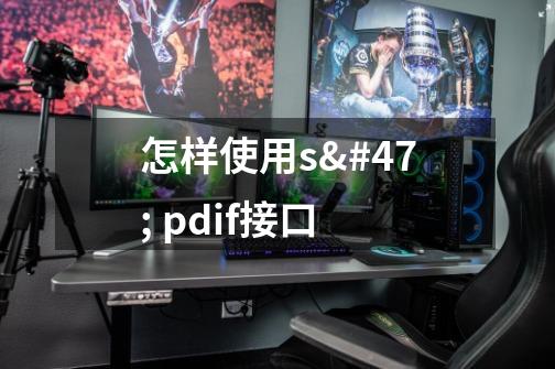 怎样使用s/ pdif接口-第1张-游戏资讯-龙启科技