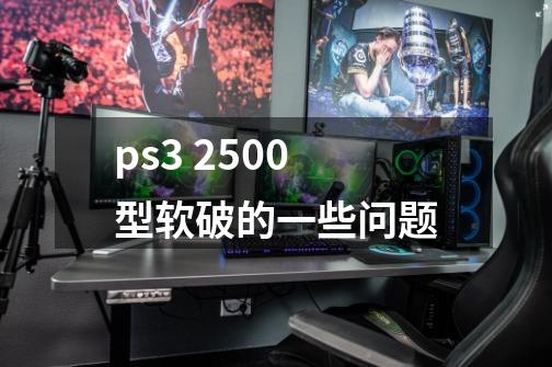 ps3 2500型软破的一些问题-第1张-游戏资讯-龙启科技