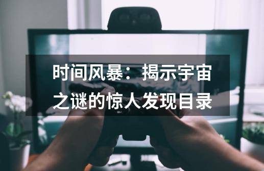 时间风暴：揭示宇宙之谜的惊人发现目录-第1张-游戏资讯-龙启科技