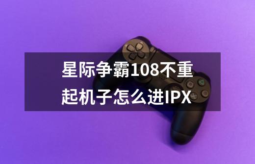 星际争霸108不重起机子怎么进IPX-第1张-游戏资讯-龙启科技