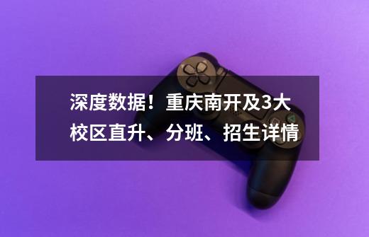 深度数据！重庆南开及3大校区直升、分班、招生详情-第1张-游戏资讯-龙启科技