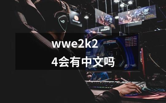 wwe2k24会有中文吗-第1张-游戏资讯-龙启科技