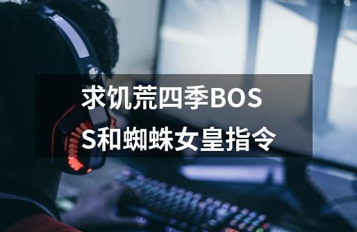 求饥荒四季BOSS和蜘蛛女皇指令-第1张-游戏资讯-龙启科技