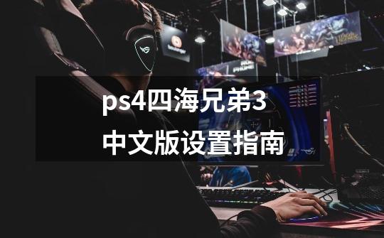 ps4四海兄弟3中文版设置指南-第1张-游戏资讯-龙启科技