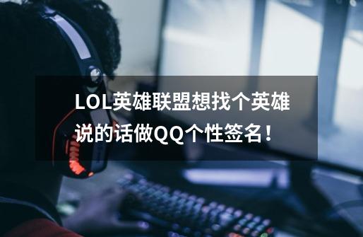 LOL英雄联盟想找个英雄说的话做QQ个性签名！-第1张-游戏资讯-龙启科技