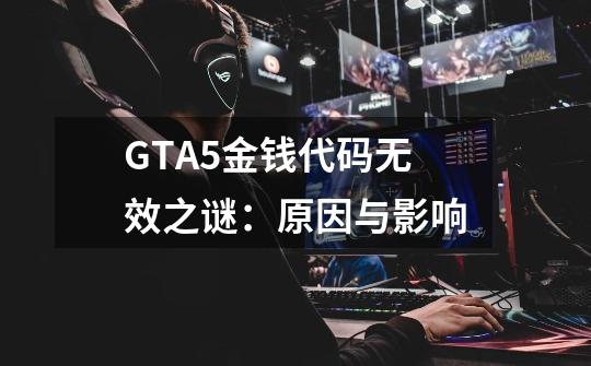 GTA5金钱代码无效之谜：原因与影响-第1张-游戏资讯-龙启科技