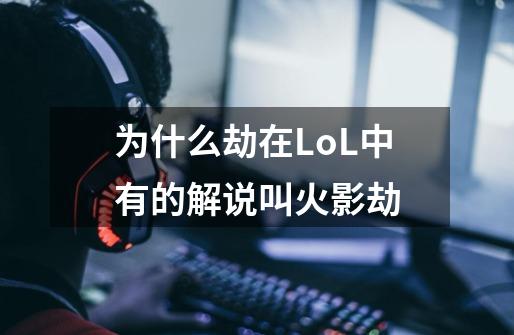 为什么劫在LoL中有的解说叫火影劫-第1张-游戏资讯-龙启科技