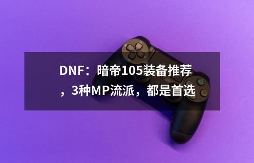 DNF：暗帝105装备推荐，3种MP流派，都是首选-第1张-游戏资讯-龙启科技