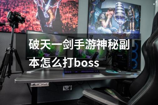 破天一剑手游神秘副本怎么打boss-第1张-游戏资讯-龙启科技