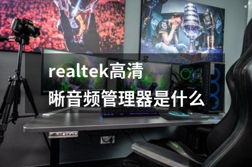 realtek高清晰音频管理器是什么-第1张-游戏资讯-龙启科技