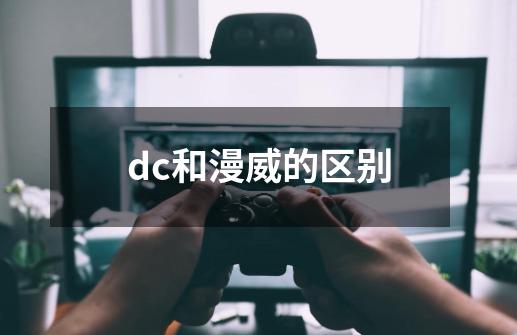 dc和漫威的区别-第1张-游戏资讯-龙启科技