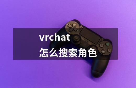 vrchat怎么搜索角色-第1张-游戏资讯-龙启科技